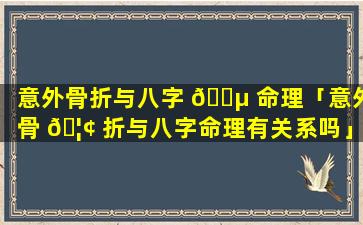 意外骨折与八字 🌵 命理「意外骨 🦢 折与八字命理有关系吗」